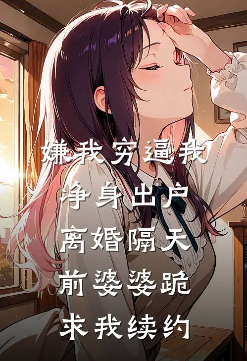嫌我穷逼我净身出户，离婚隔天前婆婆跪求我续约