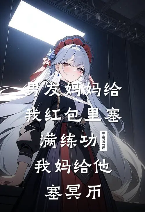 男友妈妈给我红包里塞满练功劵，我妈给他塞冥币