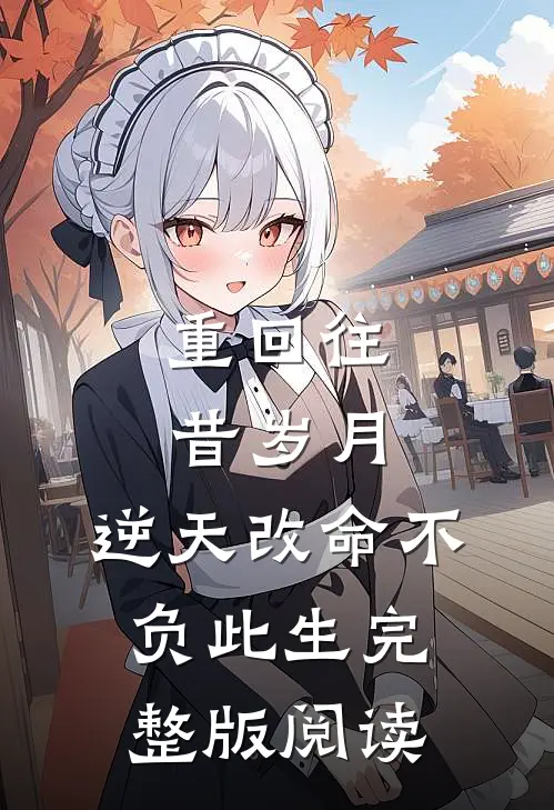 重回往昔岁月，逆天改命不负此生完整版阅读