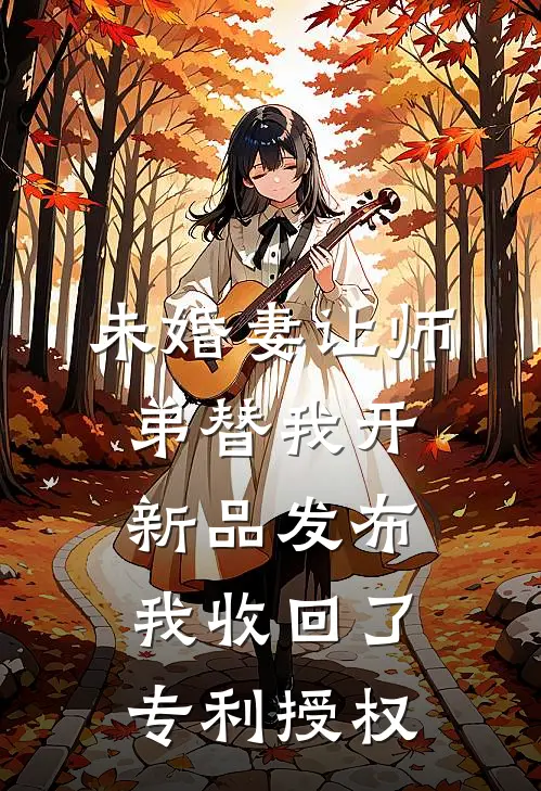 未婚妻让师弟替我开新品发布，我收回了专利授权
