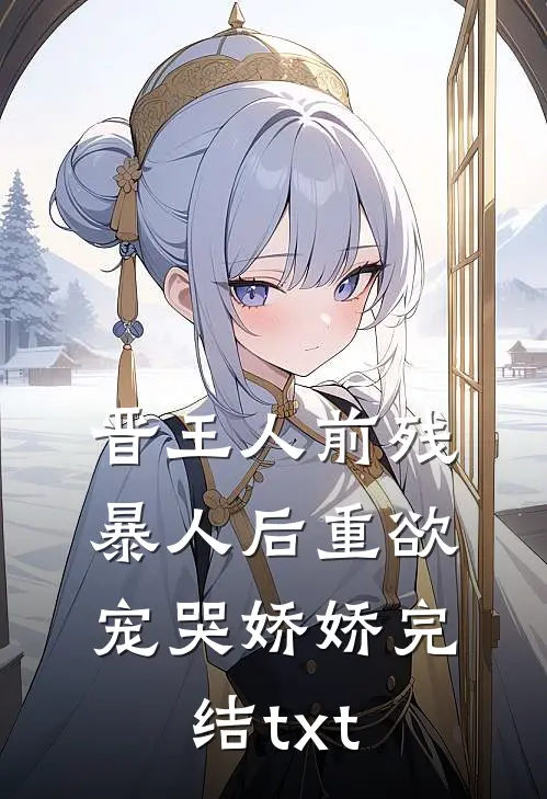 晋王人前残暴人后重欲，宠哭娇娇完结txt