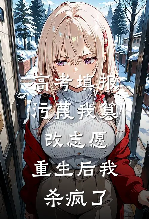 高考填报污蔑我篡改志愿，重生后我杀疯了