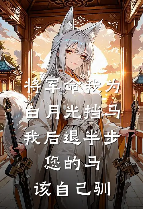 将军命我为白月光挡马，我后退半步：您的马，该自己驯
