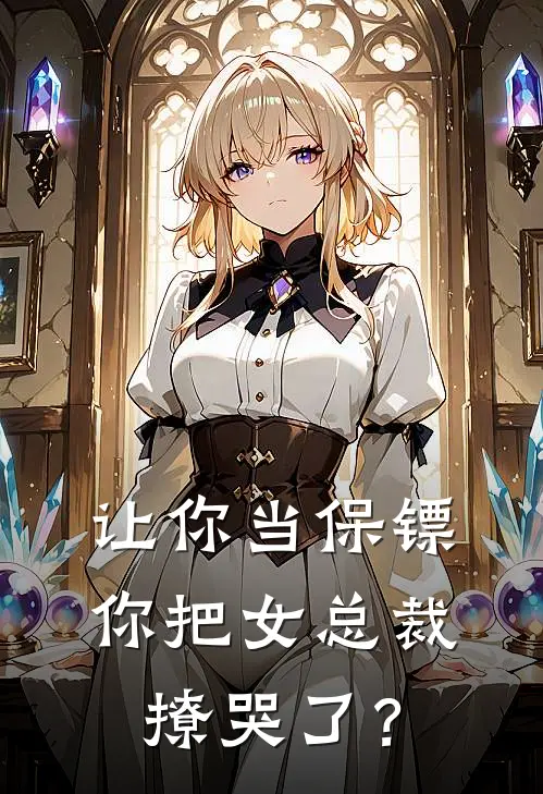 让你当保镖，你把女总裁撩哭了？