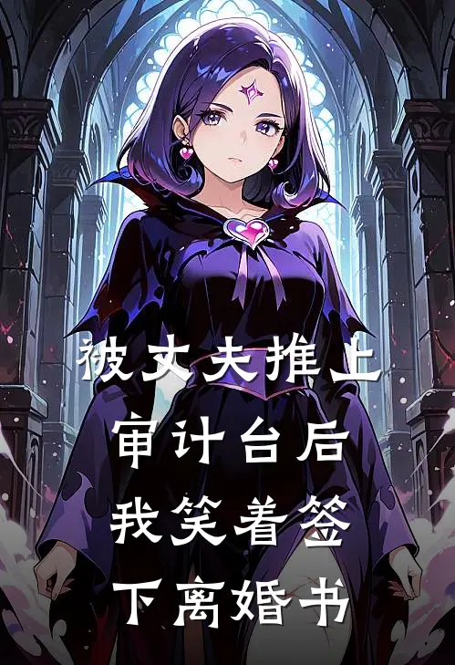 被丈夫推上审计台后，我笑着签下离婚书