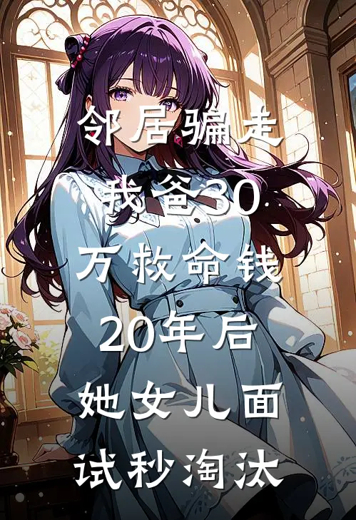邻居骗走我爸30万救命钱，20年后她女儿面试秒淘汰