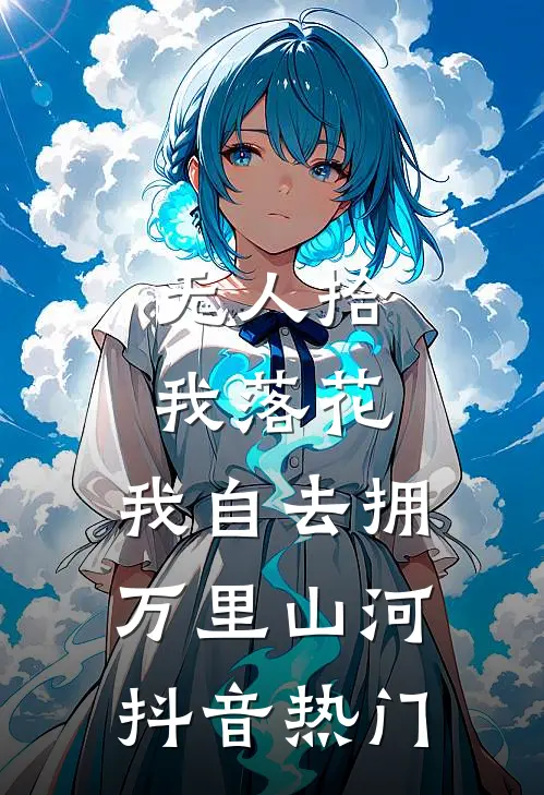 无人拾我落花，我自去拥万里山河抖音热门