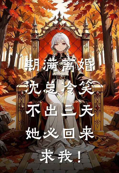 期满离婚，沈总冷笑：不出三天她必回来求我！