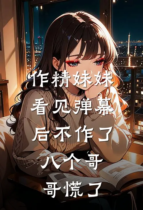 作精妹妹看见弹幕后不作了，八个哥哥慌了