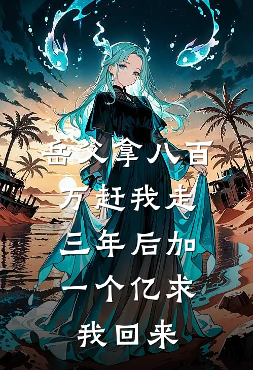 岳父拿八百万赶我走，三年后加一个亿求我回来