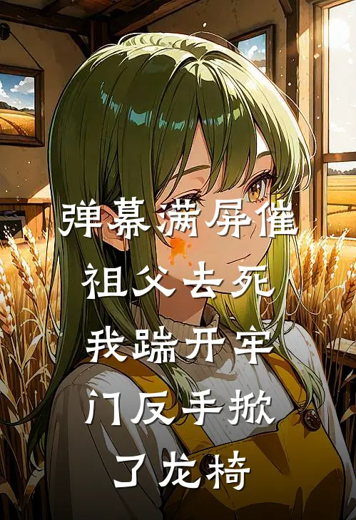 弹幕满屏催祖父去死，我踹开牢门反手掀了龙椅