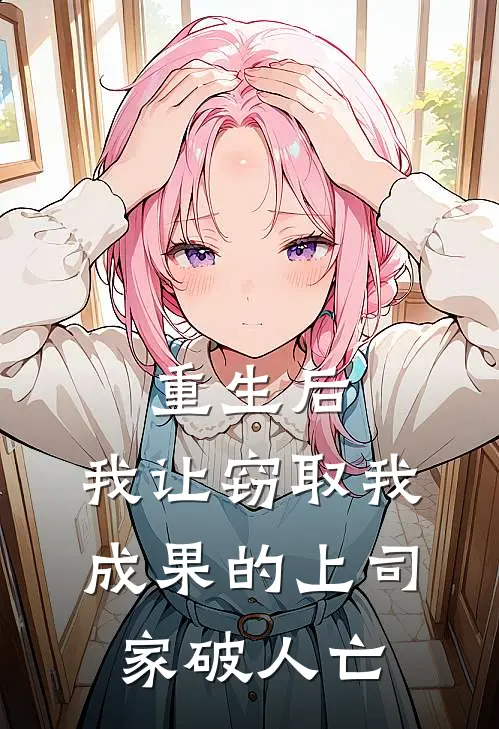 重生后,我让窃取我成果的上司家破人亡