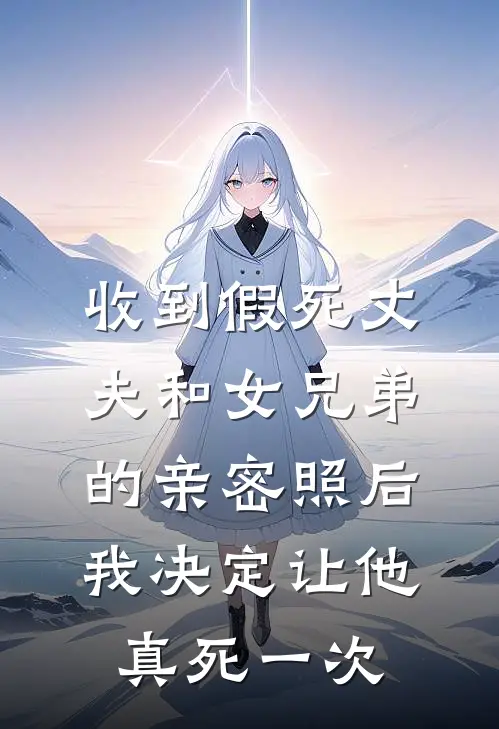 收到假死丈夫和女兄弟的亲密照后，我决定让他真死一次