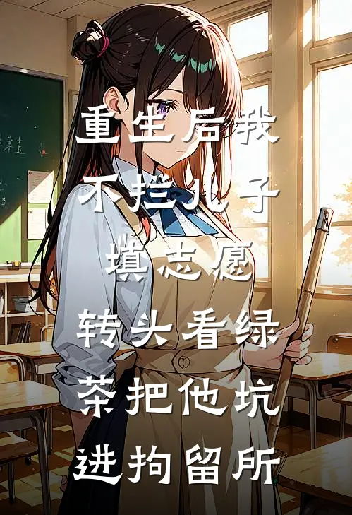 重生后我不拦儿子填志愿，转头看绿茶把他坑进拘留所