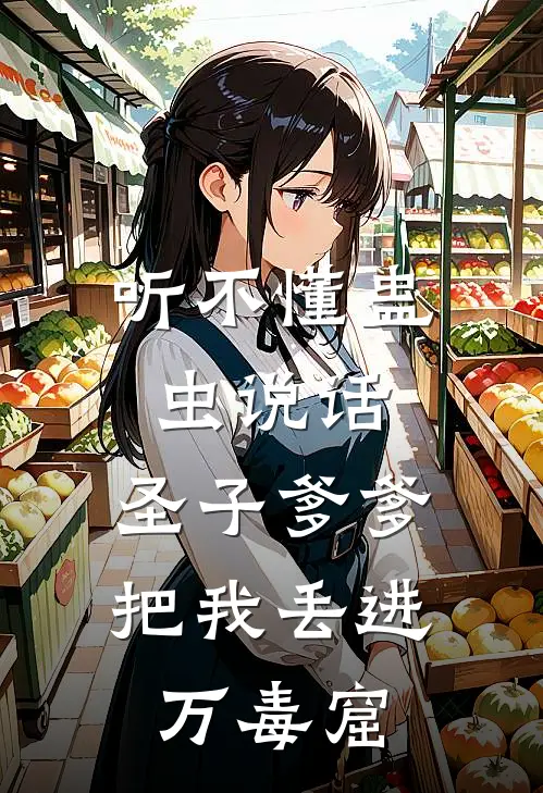 听不懂蛊虫说话，圣子爹爹把我丢进万毒窟