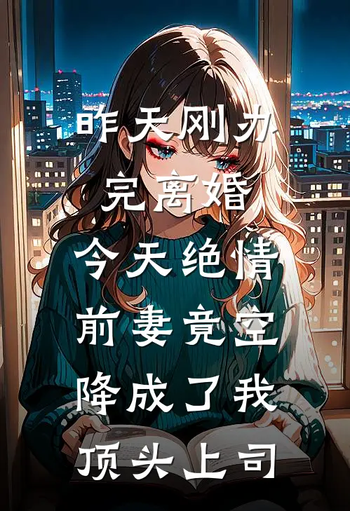 昨天刚办完离婚，今天绝情前妻竟空降成了我顶头上司