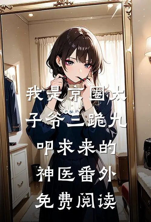 我是京圈太子爷三跪九叩求来的神医番外免费阅读