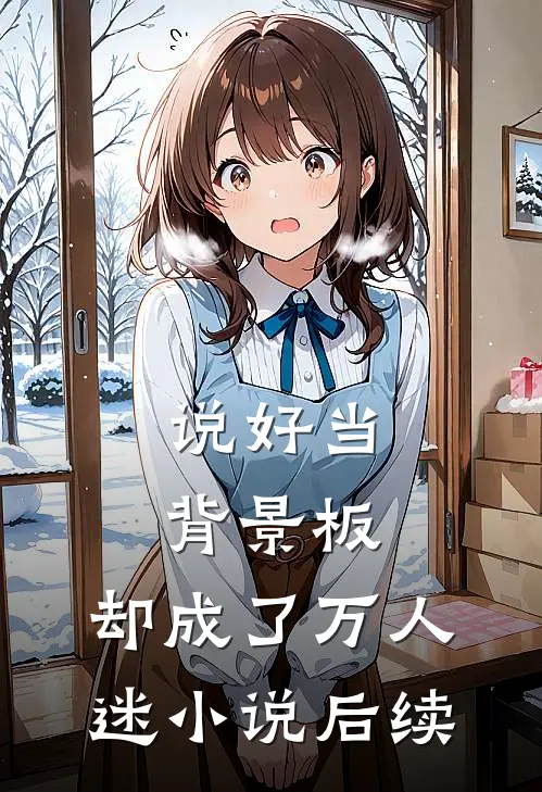 说好当背景板，却成了万人迷小说后续