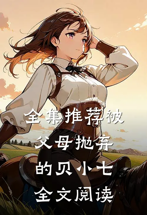 全集推荐被父母抛弃的贝小七全文阅读
