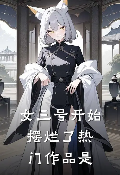 女三号开始摆烂了热门作品是