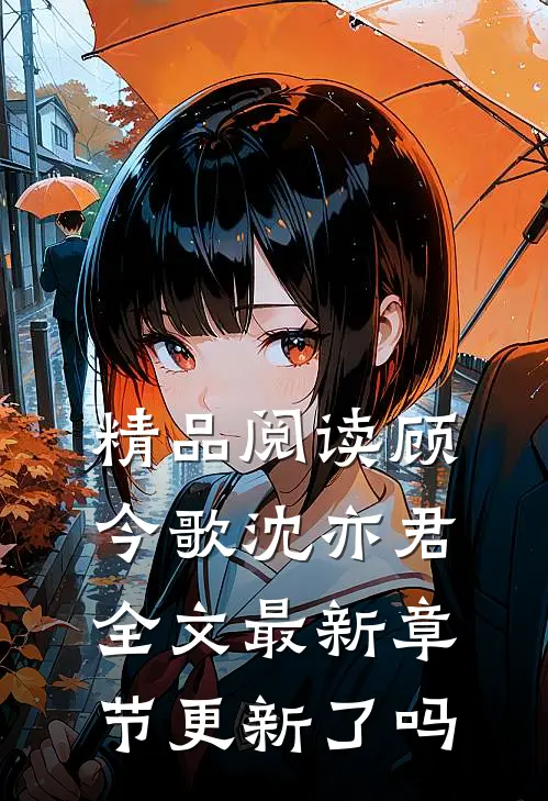 精品阅读顾今歌沈亦君全文最新章节更新了吗