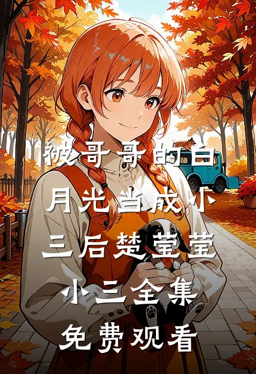 被哥哥的白月光当成小三后楚莹莹小三 全集免费观看