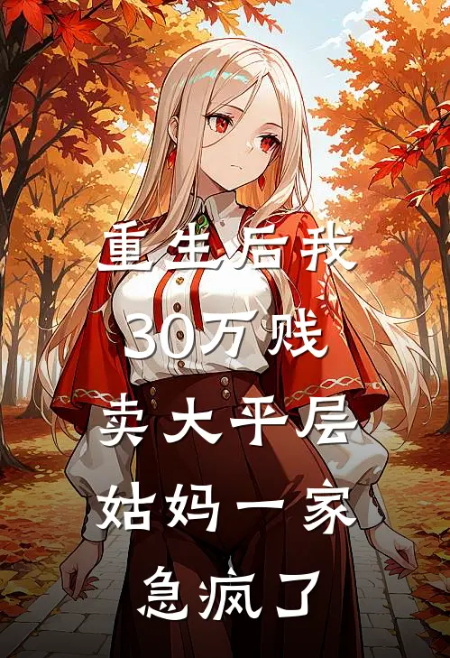 重生后我30万贱卖大平层，姑妈一家急疯了