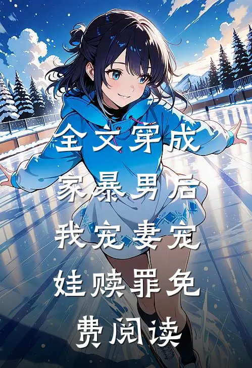 全文穿成家暴男后,我宠妻宠娃赎罪免费阅读