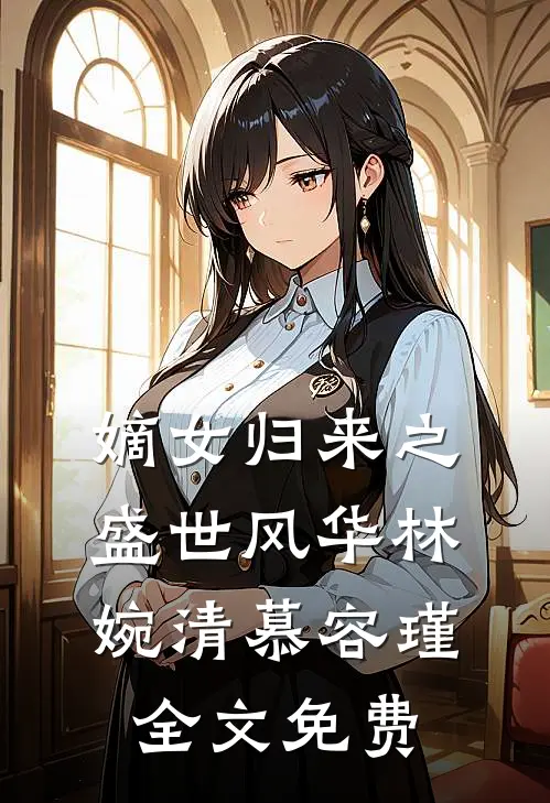 嫡女归来之盛世风华林婉清慕容瑾全文免费