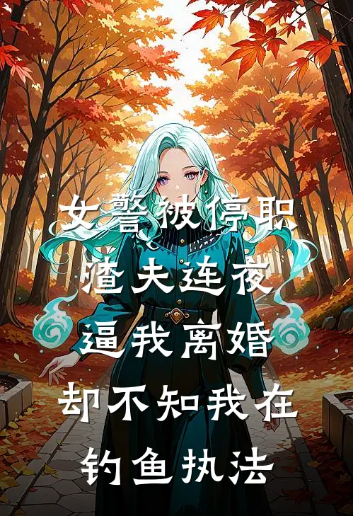 女警被停职，渣夫连夜逼我离婚，却不知我在钓鱼执法