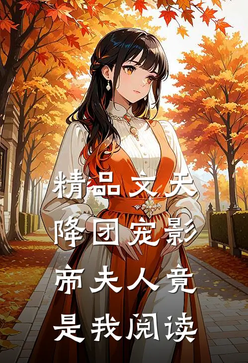 精品文天降团宠影帝夫人竟是我阅读