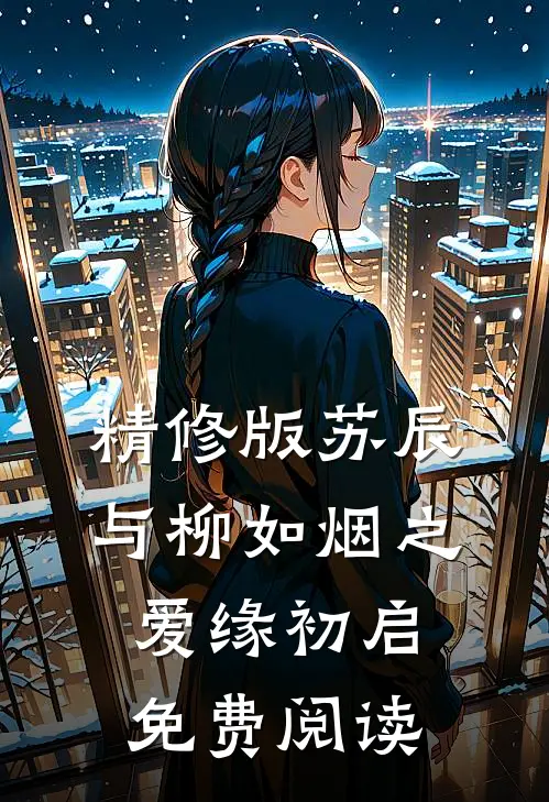 精修版苏辰与柳如烟之爱缘初启免费阅读