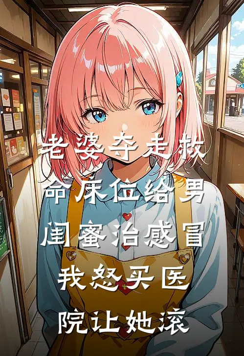 老婆夺走救命床位给男闺蜜治感冒，我怒买医院让她滚