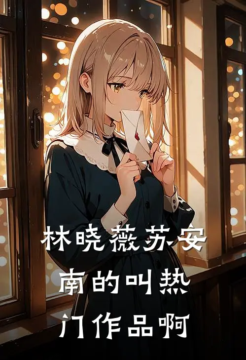 林晓薇苏安南的叫热门作品啊