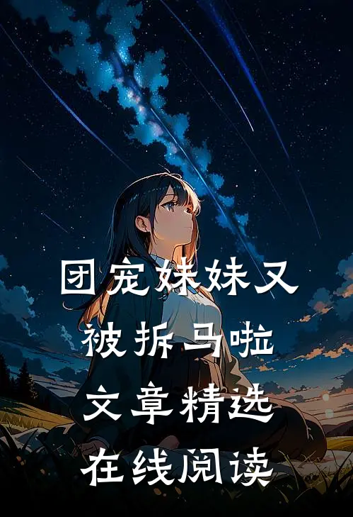 团宠妹妹又被拆马啦文章精选在线阅读