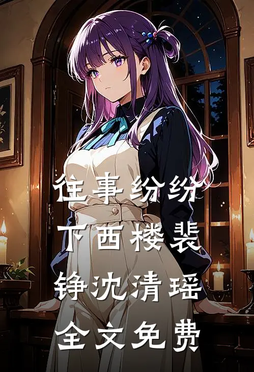 往事纷纷下西楼裴铮沈清瑶全文免费