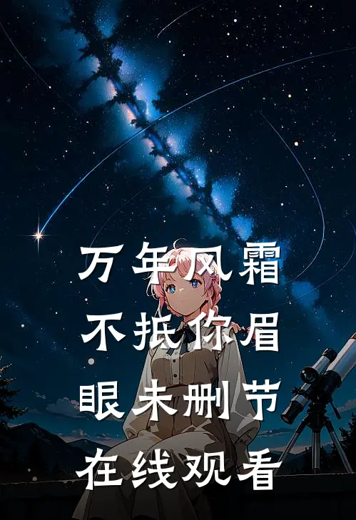 万年风霜不抵你眉眼未删节在线观看