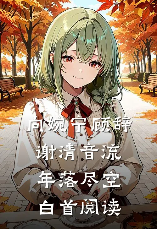 向婉宁顾辞谢清音流年落尽空白首阅读