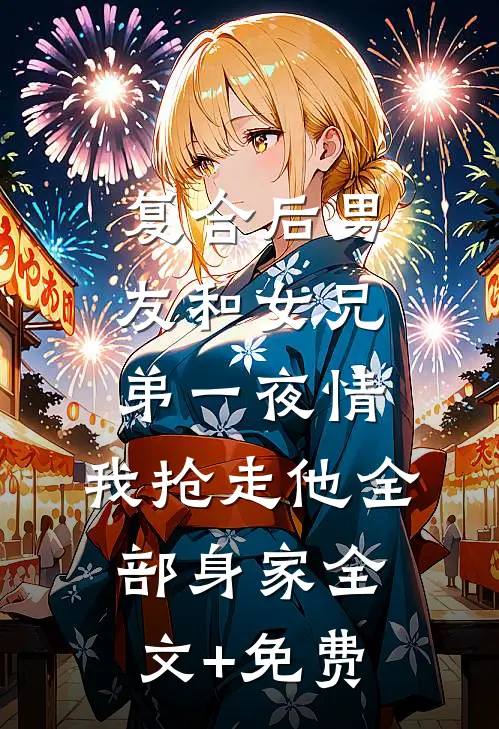 复合后男友和女兄弟一夜情，我抢走他全部身家全文+免费