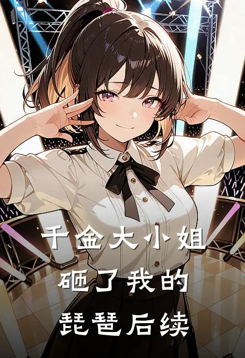 千金大小姐砸了我的琵琶后续