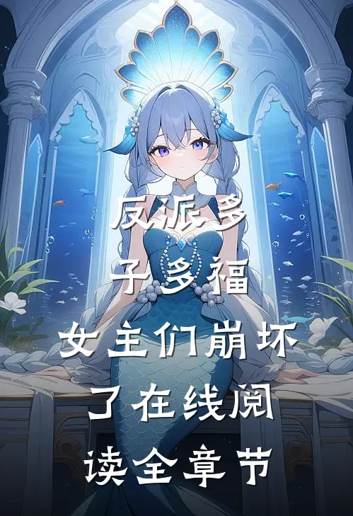 反派多子多福,女主们崩坏了在线阅读全章节