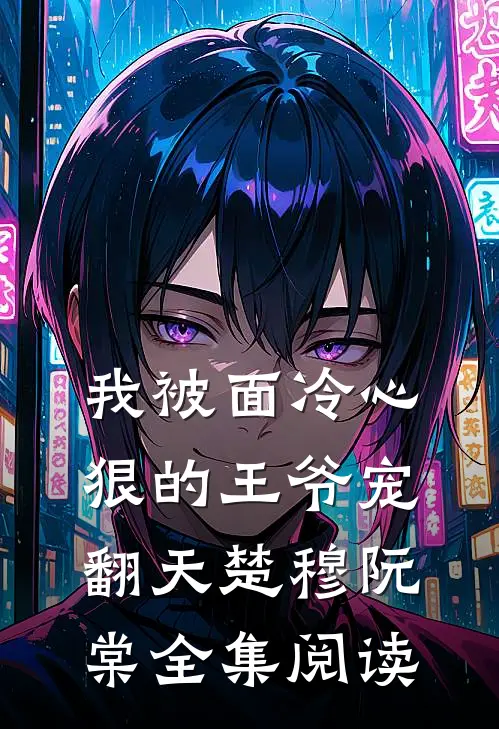 我被面冷心狠的王爷宠翻天楚穆阮棠 全集阅读