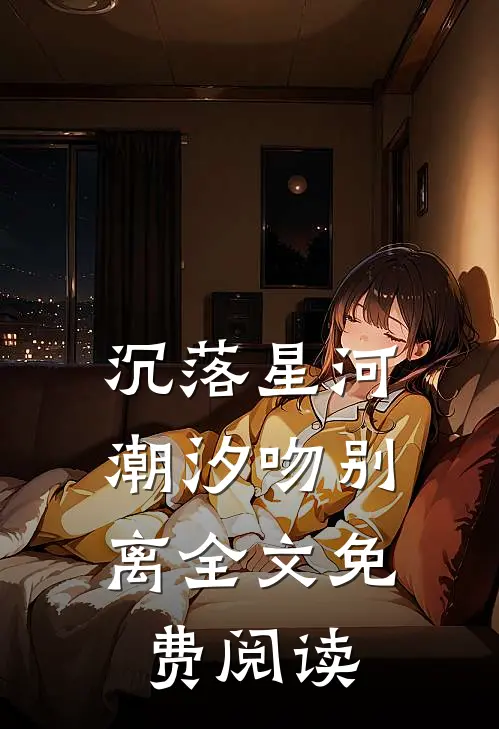 沉落星河，潮汐吻别离全文免费阅读