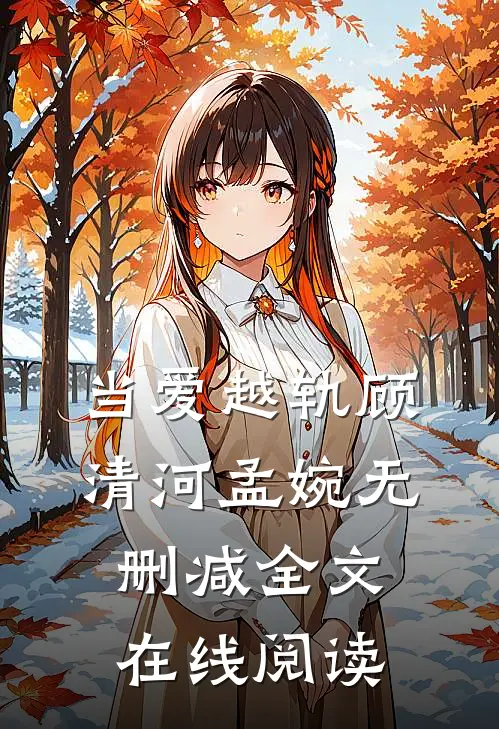 当爱越轨顾清河孟婉无删减全文在线阅读