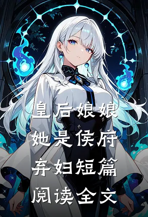 皇后娘娘她是侯府弃妇短篇阅读全文