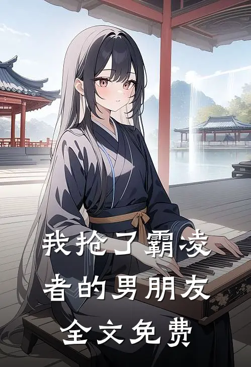 我抢了霸凌者的男朋友全文免费
