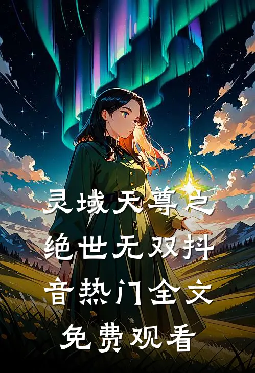 灵域天尊之绝世无双抖音热门全文免费观看