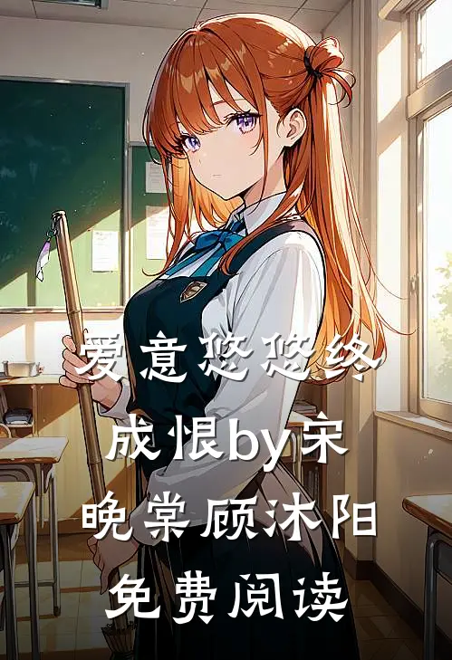 爱意悠悠终成恨by宋晚棠顾沐阳免费阅读