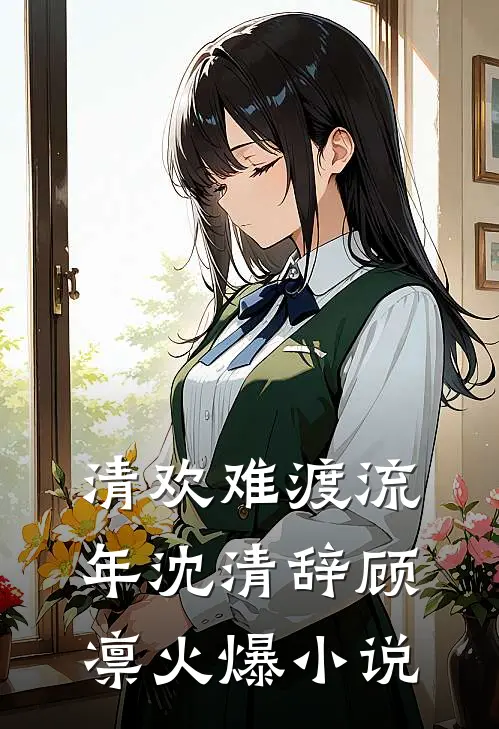 清欢难渡流年沈清辞顾凛火爆小说