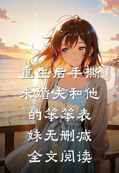 重生后手撕未婚夫和他的笨笨表妹无删减全文阅读